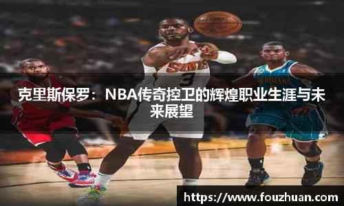 克里斯保罗：NBA传奇控卫的辉煌职业生涯与未来展望