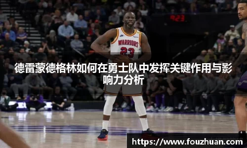 德雷蒙德格林如何在勇士队中发挥关键作用与影响力分析